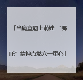 当魔童遇上萌娃 “哪吒”精神点燃六一童心